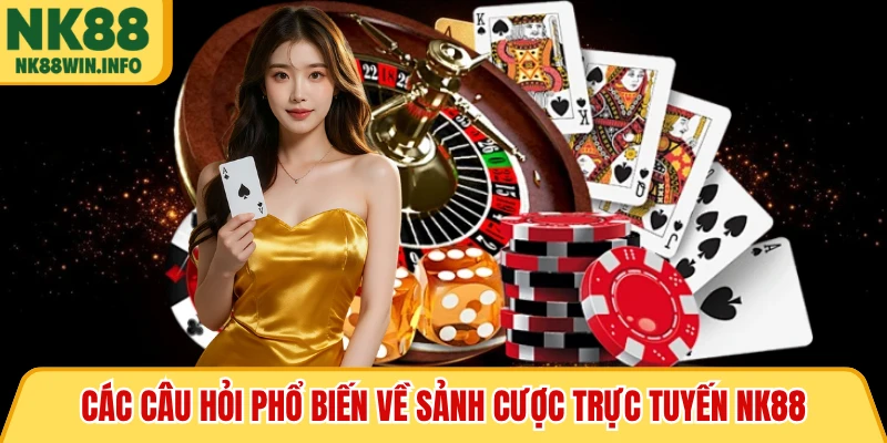Các câu hỏi phổ biến về sảnh cược trực tuyến NK88